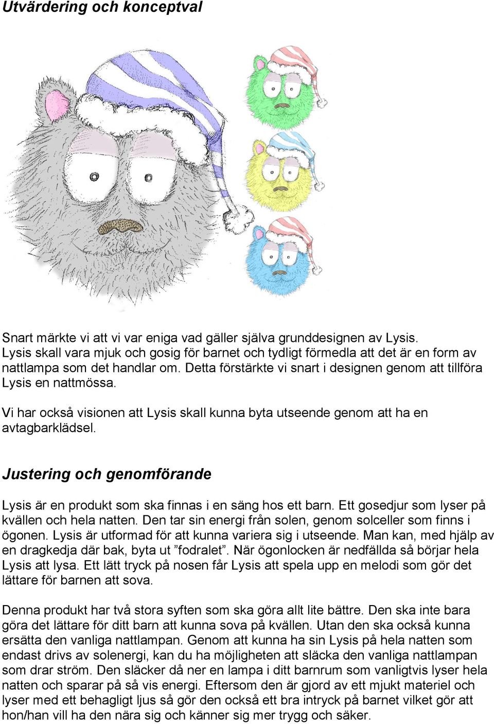 Vi har också visionen att Lysis skall kunna byta utseende genom att ha en avtagbarklädsel. Justering och genomförande Lysis är en produkt som ska finnas i en säng hos ett barn.