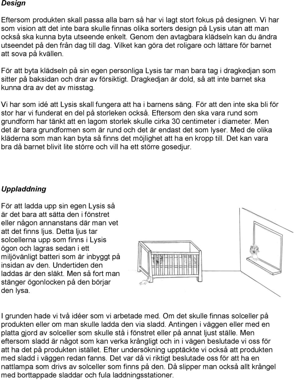 Genom den avtagbara klädseln kan du ändra utseendet på den från dag till dag. Vilket kan göra det roligare och lättare för barnet att sova på kvällen.