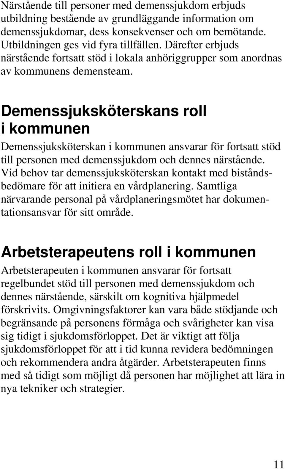 Demenssjuksköterskans roll i kommunen Demenssjuksköterskan i kommunen ansvarar för fortsatt stöd till personen med demenssjukdom och dennes närstående.