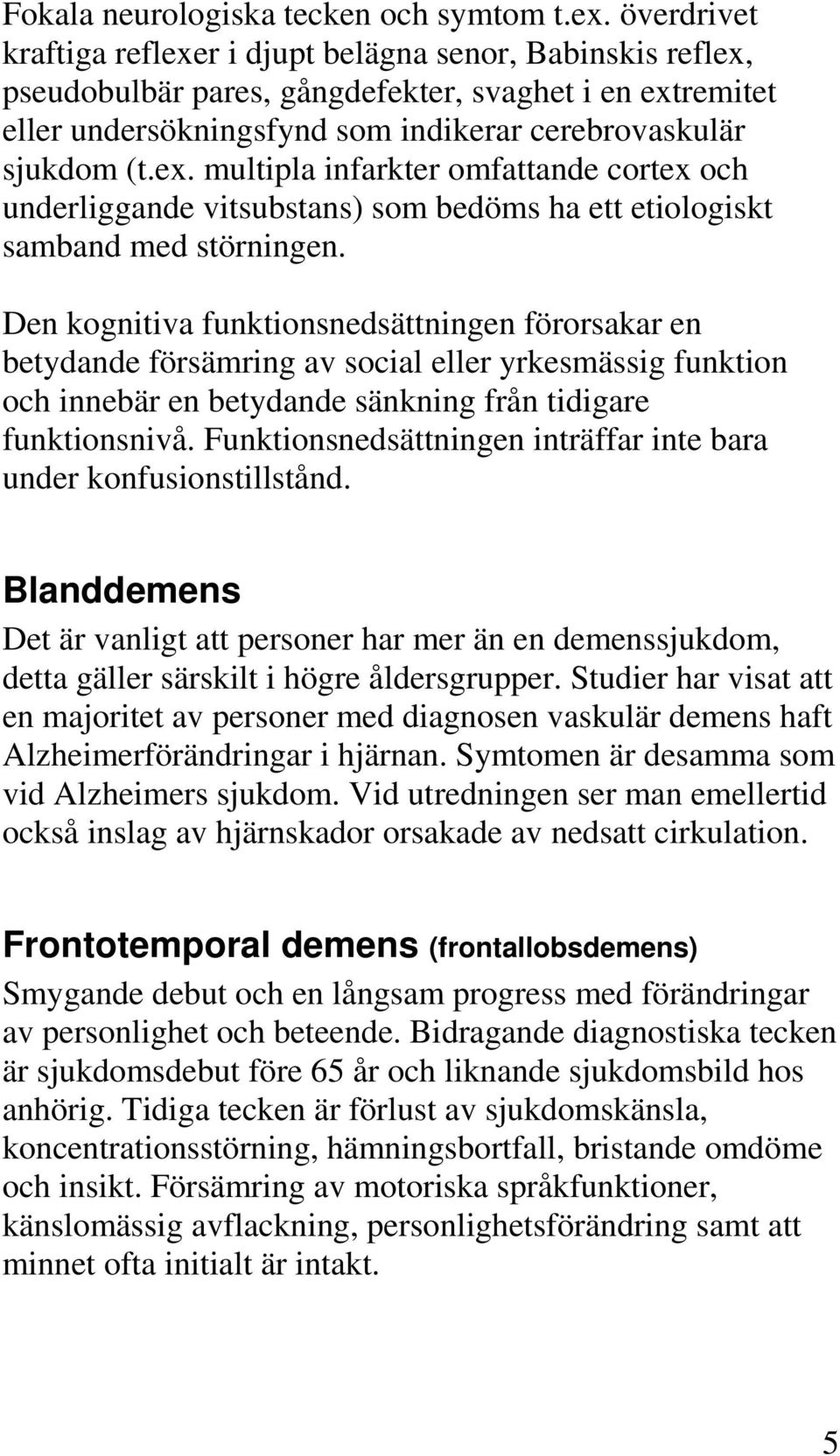 Den kognitiva funktionsnedsättningen förorsakar en betydande försämring av social eller yrkesmässig funktion och innebär en betydande sänkning från tidigare funktionsnivå.