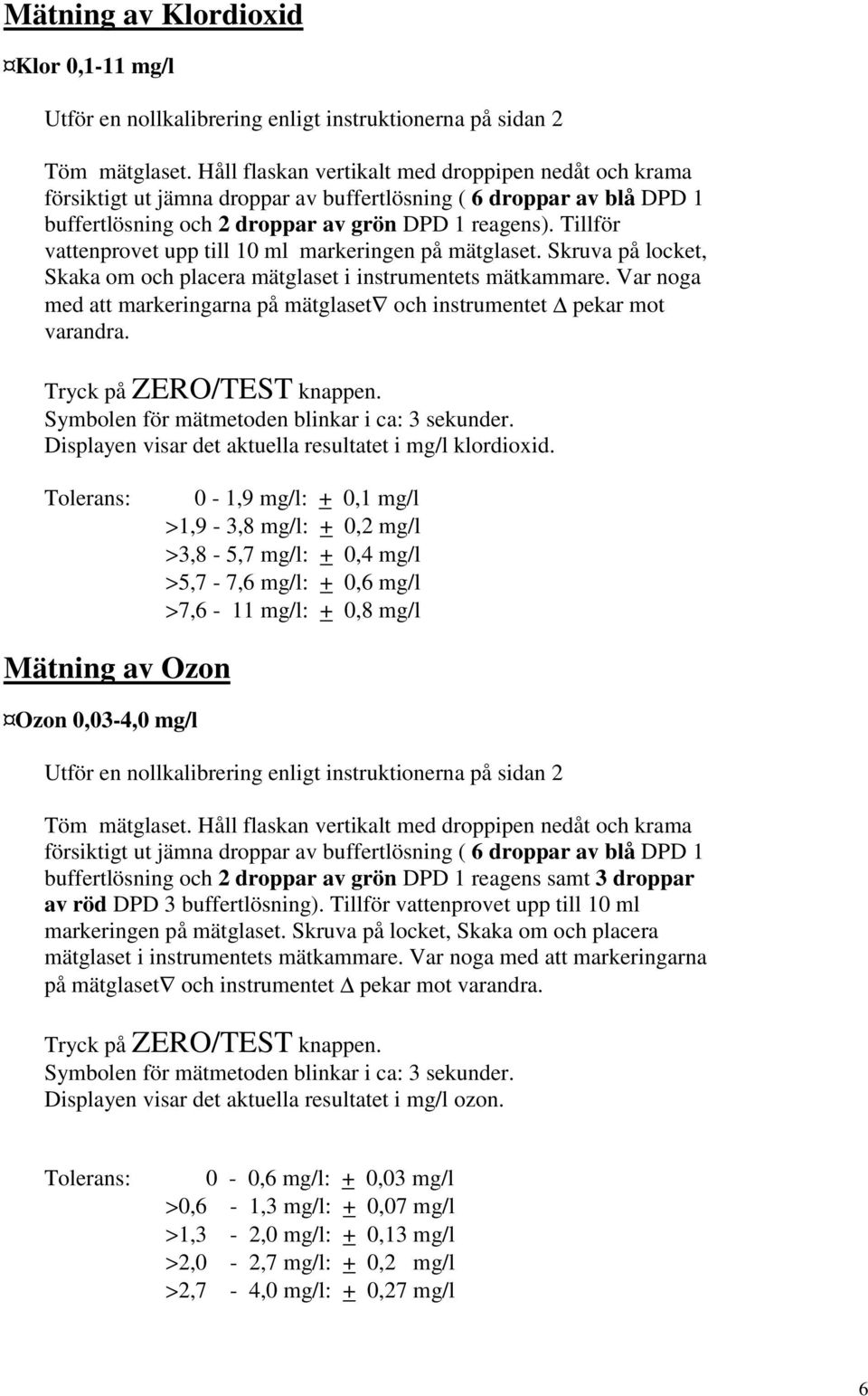 Tillför vattenprovet upp till 10 ml markeringen på mätglaset. Skruva på locket, Skaka om och placera mätglaset i instrumentets mätkammare.