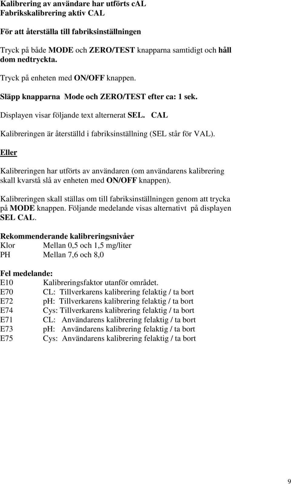 CAL Kalibreringen är återställd i fabriksinställning (SEL står för VAL). Eller Kalibreringen har utförts av användaren (om användarens kalibrering skall kvarstå slå av enheten med ON/OFF knappen).