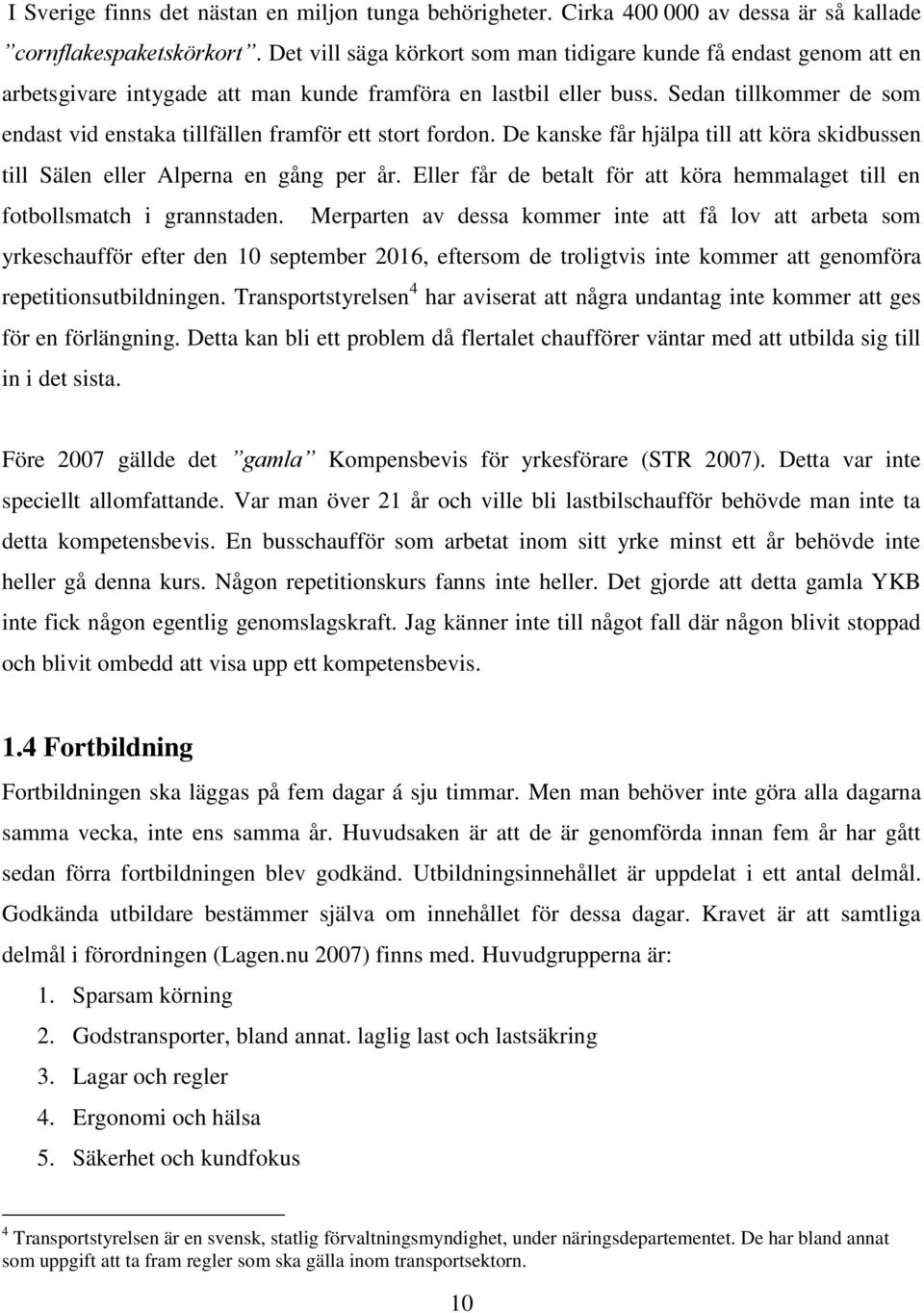 Sedan tillkommer de som endast vid enstaka tillfällen framför ett stort fordon. De kanske får hjälpa till att köra skidbussen till Sälen eller Alperna en gång per år.