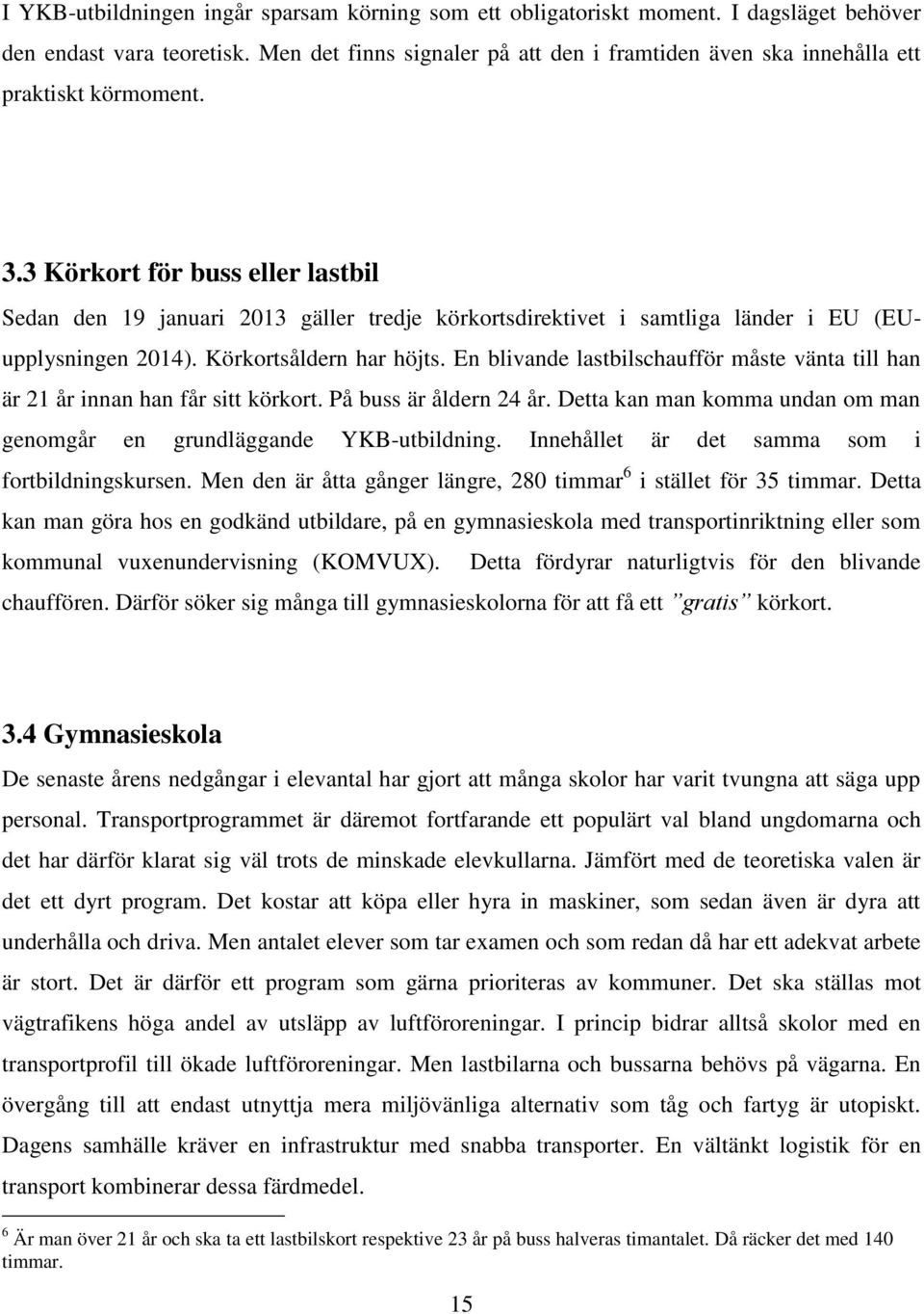 3 Körkort för buss eller lastbil Sedan den 19 januari 2013 gäller tredje körkortsdirektivet i samtliga länder i EU (EUupplysningen 2014). Körkortsåldern har höjts.