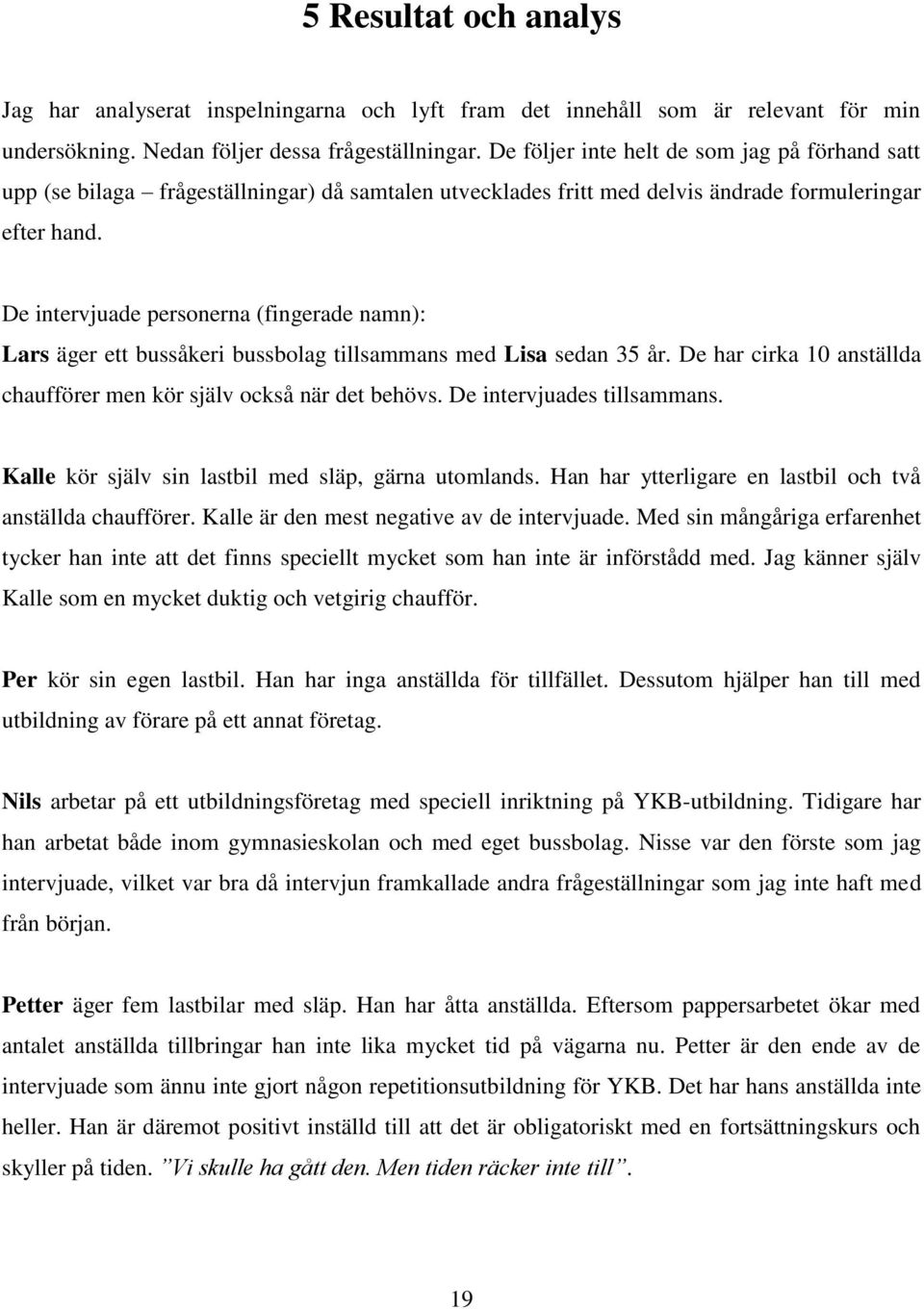 De intervjuade personerna (fingerade namn): Lars äger ett bussåkeri bussbolag tillsammans med Lisa sedan 35 år. De har cirka 10 anställda chaufförer men kör själv också när det behövs.