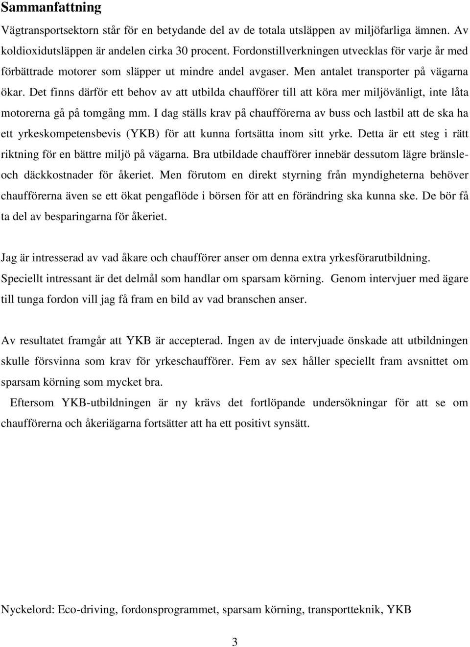 Det finns därför ett behov av att utbilda chaufförer till att köra mer miljövänligt, inte låta motorerna gå på tomgång mm.