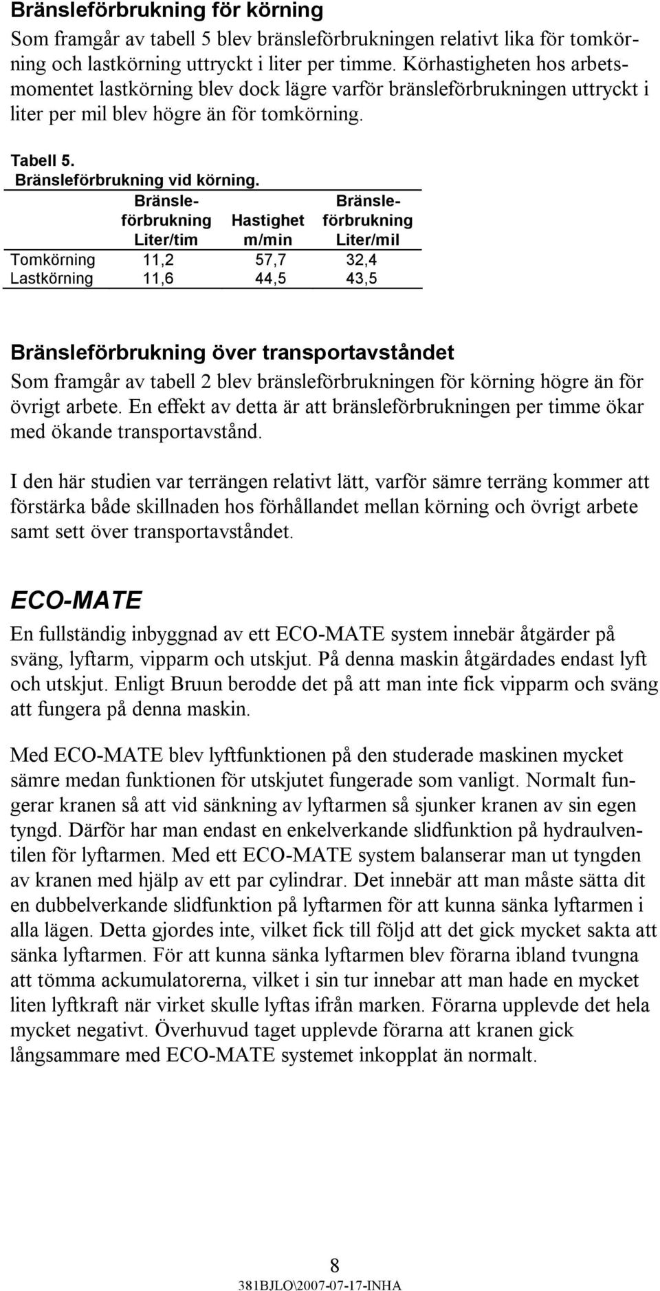 Bränsle- Bränsleförbrukning förbrukning Hastighet Liter/tim m/min Liter/mil Tomkörning 11,2 57,7 32,4 Lastkörning 11,6 44,5 43,5 Bränsleförbrukning över transportavståndet Som framgår av tabell 2