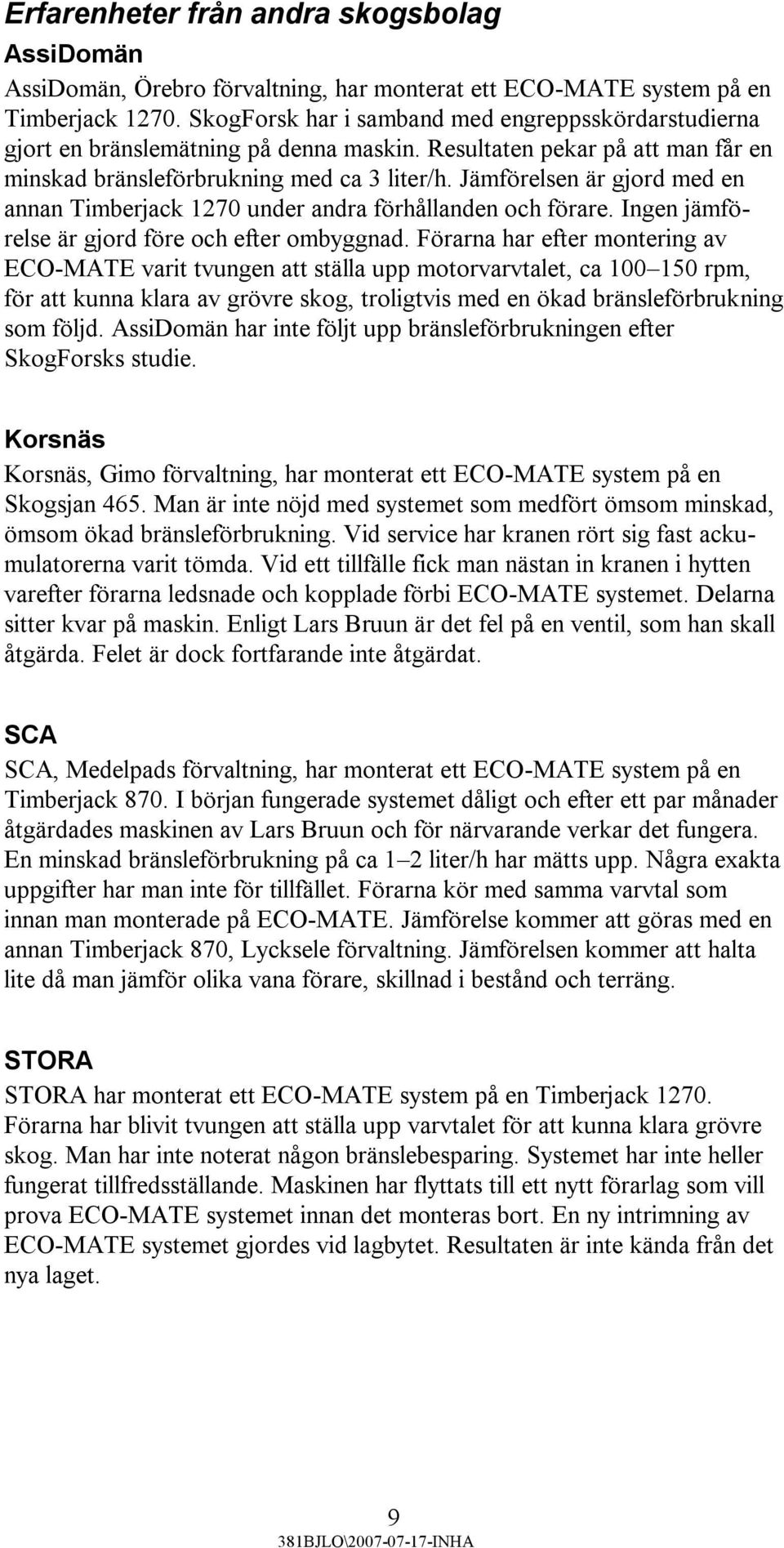 Jämförelsen är gjord med en annan Timberjack 1270 under andra förhållanden och förare. Ingen jämförelse är gjord före och efter ombyggnad.