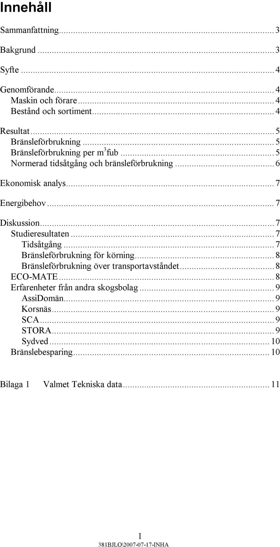 .. 7 Diskussion...7 Studieresultaten... 7 Tidsåtgång... 7 Bränsleförbrukning för körning... 8 Bränsleförbrukning över transportavståndet.