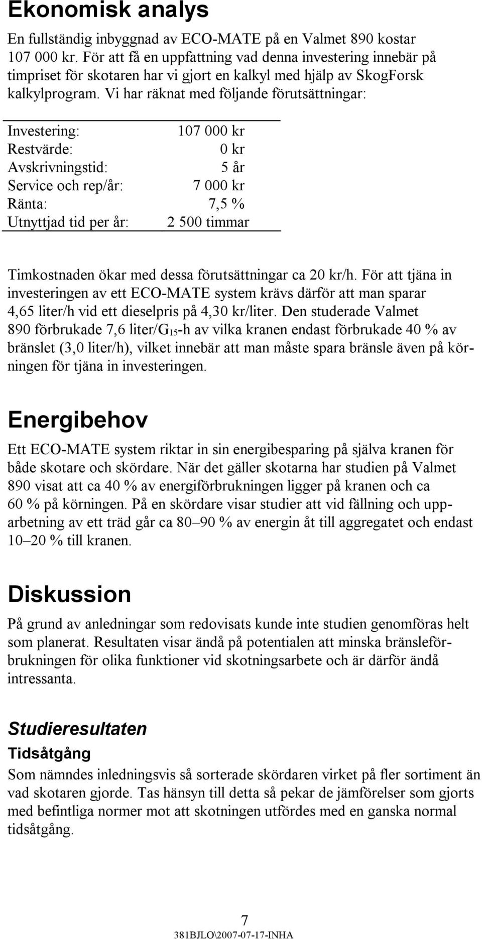 Vi har räknat med följande förutsättningar: Investering: 107 000 kr Restvärde: 0 kr Avskrivningstid: 5 år Service och rep/år: 7 000 kr Ränta: 7,5 % Utnyttjad tid per år: 2 500 timmar Timkostnaden