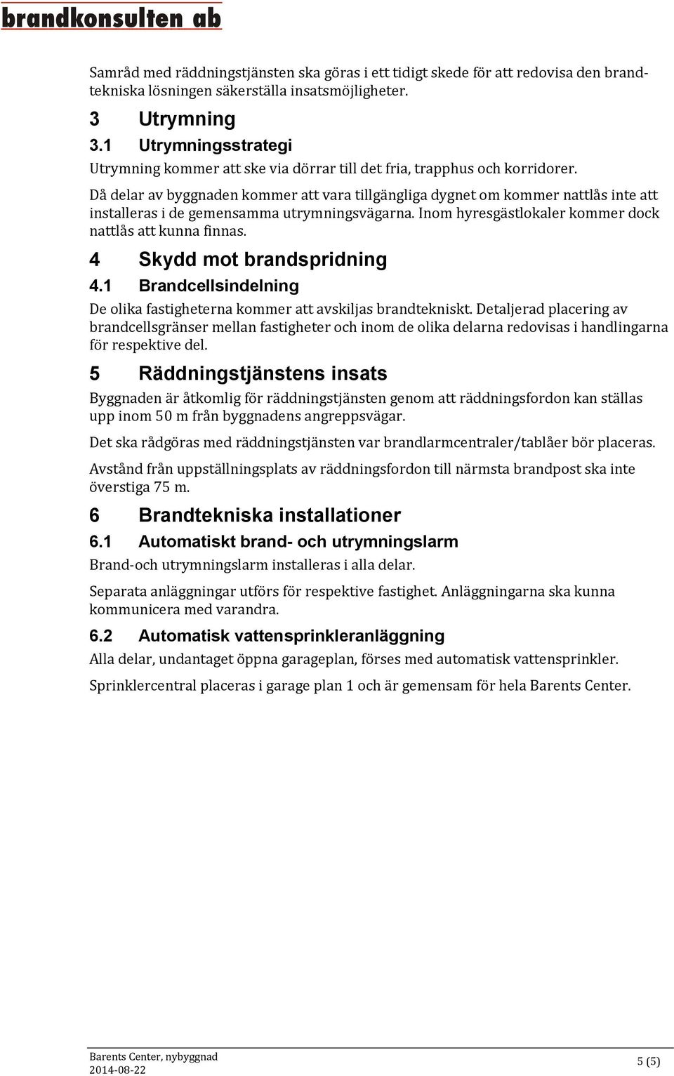 Då delar av byggnaden kommer att vara tillgängliga dygnet om kommer nattlås inte att installeras i de gemensamma utrymningsvägarna. Inom hyresgästlokaler kommer dock nattlås att kunna finnas.