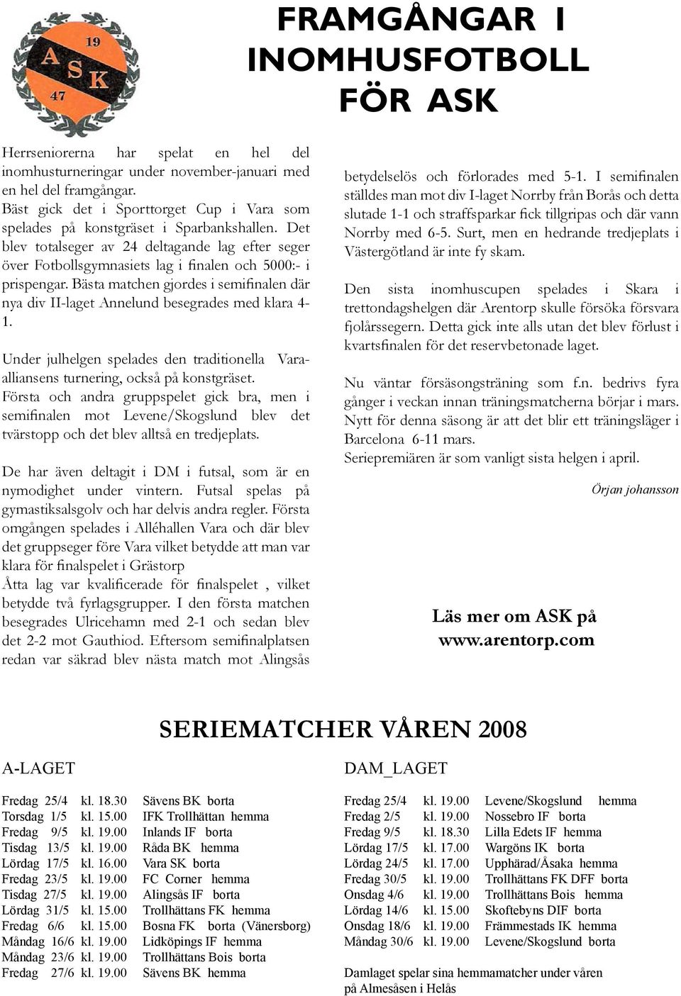 Det blev totalseger av 24 deltagande lag efter seger över Fotbollsgymnasiets lag i finalen och 5000:- i prispengar.