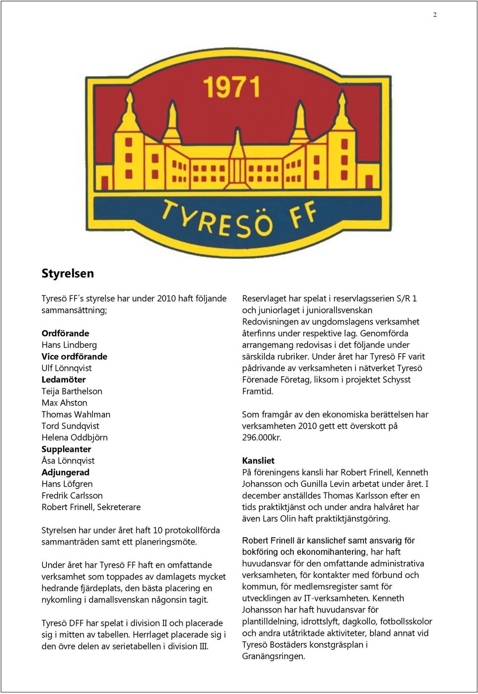 planeringsmöte. Under året har Tyresö FF haft en omfattande verksamhet som toppades av damlagets mycket hedrande fjärdeplats, den bästa placering en nykomling i damallsvenskan någonsin tagit.