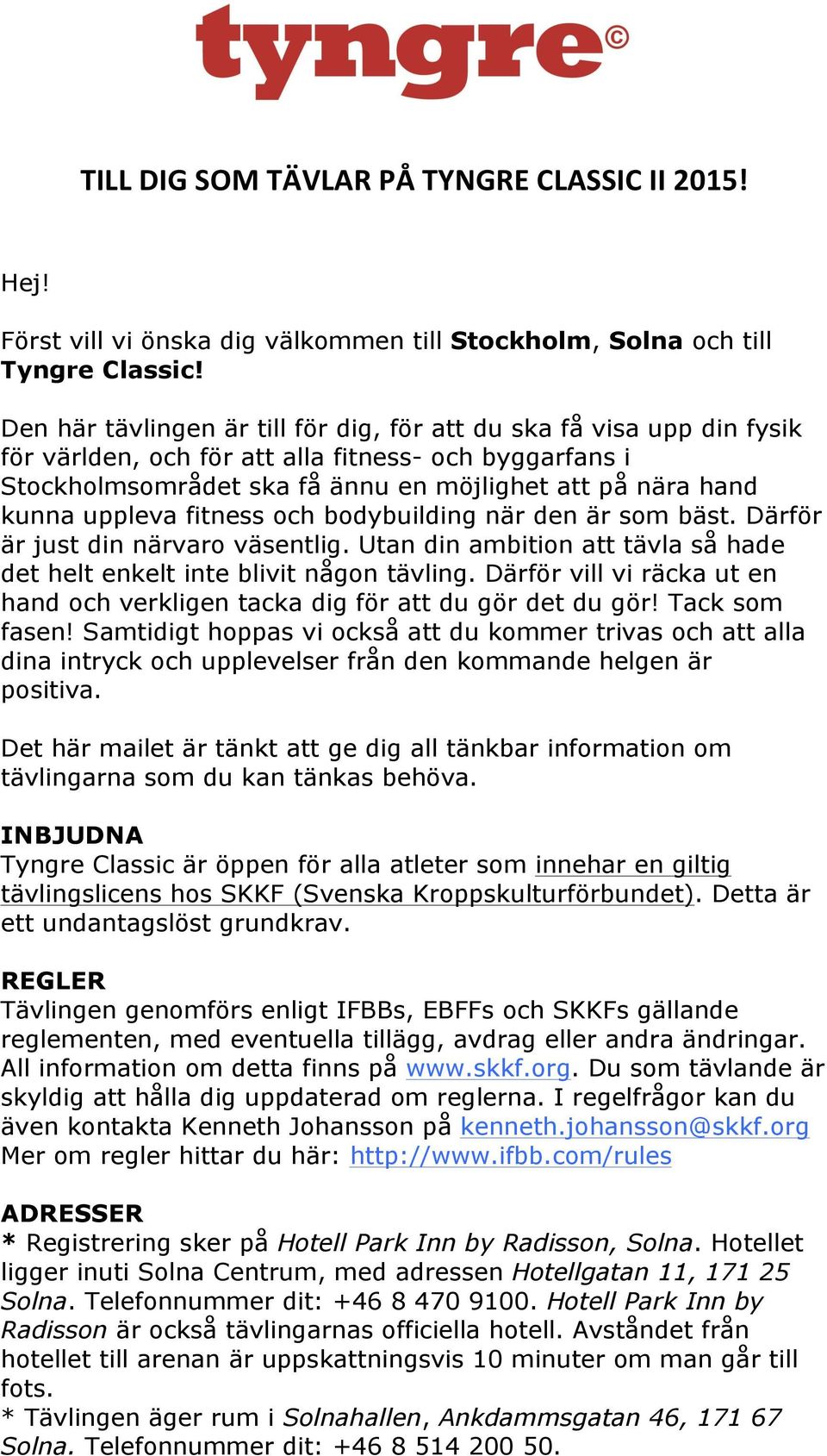 uppleva fitness och bodybuilding när den är som bäst. Därför är just din närvaro väsentlig. Utan din ambition att tävla så hade det helt enkelt inte blivit någon tävling.