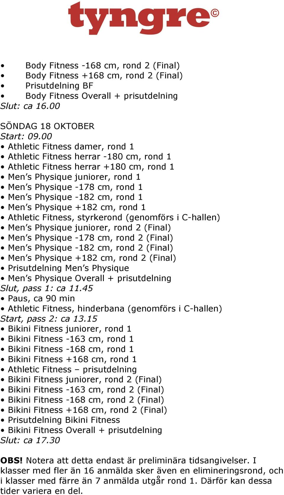 cm, rond 1 Men s Physique +182 cm, rond 1 Athletic Fitness, styrkerond (genomförs i C-hallen) Men s Physique juniorer, rond 2 (Final) Men s Physique -178 cm, rond 2 (Final) Men s Physique -182 cm,