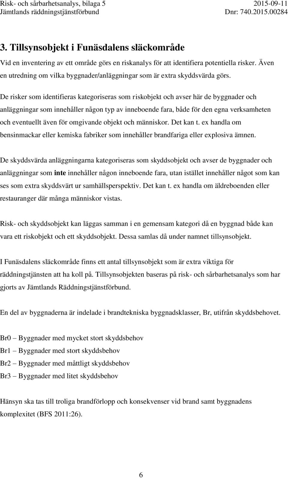 De risker som identifieras kategoriseras som riskobjekt och avser här de byggnader och anläggningar som innehåller någon typ av inneboende fara, både för den egna verksamheten och eventuellt även för