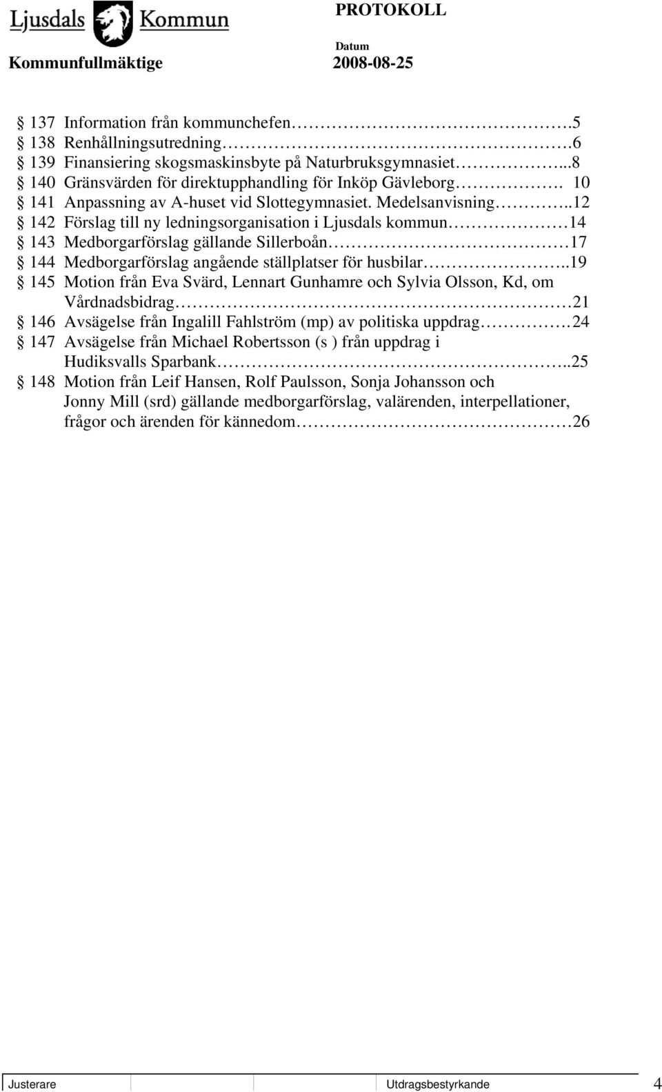 .12 142 Förslag till ny ledningsorganisation i Ljusdals kommun 14 143 Medborgarförslag gällande Sillerboån 17 144 Medborgarförslag angående ställplatser för husbilar.