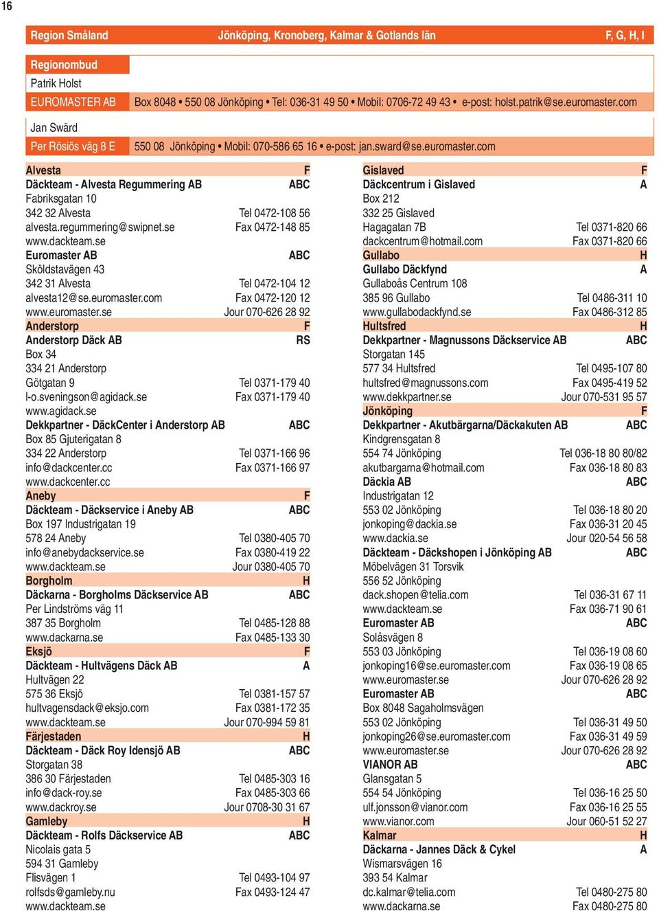 regummering@swipnet.se Fax 0472-148 85 www.dackteam.se Euromaster B Sköldstavägen 43 342 31 lvesta Tel 0472-104 12 alvesta12@se.euromaster.