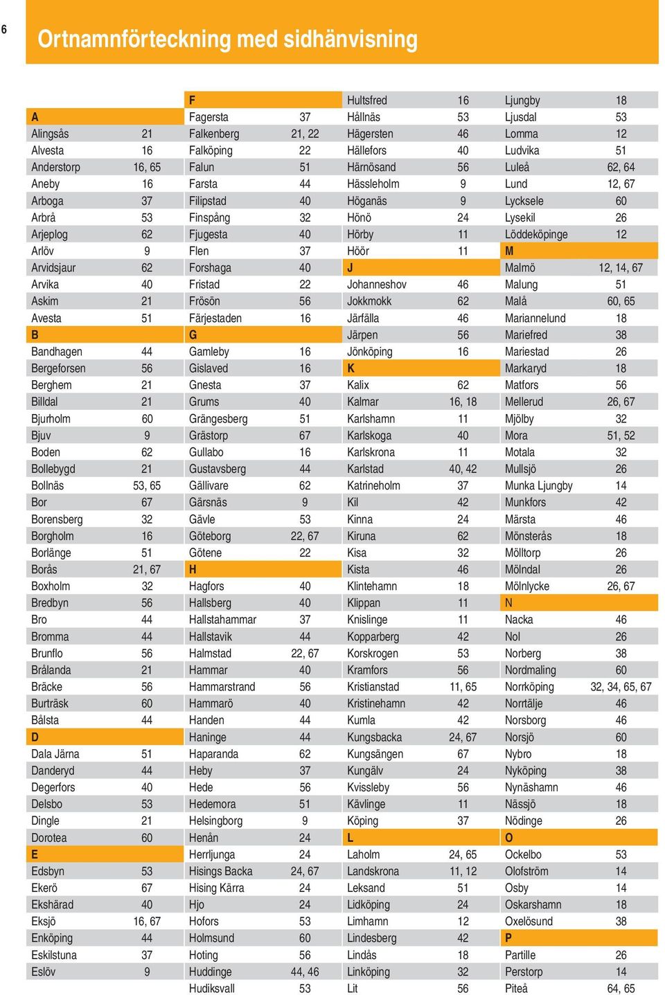 40 Hörby 11 Löddeköpinge 12 rlöv 9 Flen 37 Höör 11 rvidsjaur 62 Forshaga 40 J almö 12, 14, 67 rvika 40 Fristad 22 Johanneshov 46 alung 51 skim 21 Frösön 56 Jokkmokk 62 alå 60, 65 vesta 51 Färjestaden