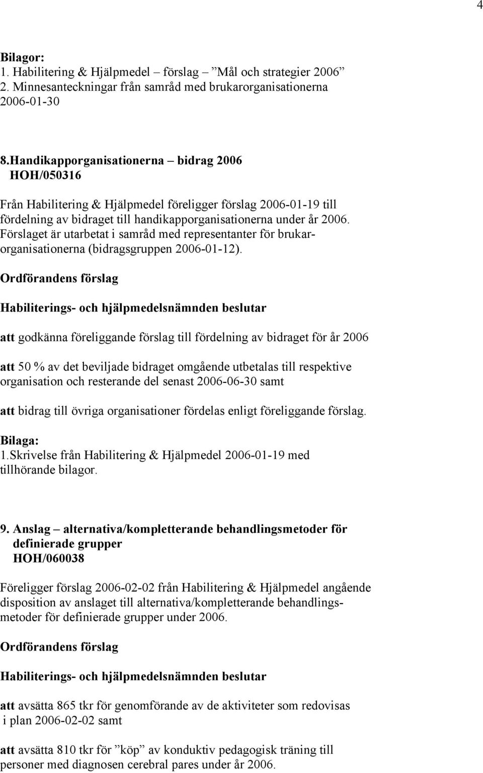 Förslaget är utarbetat i samråd med representanter för brukarorganisationerna (bidragsgruppen 2006-01-12).