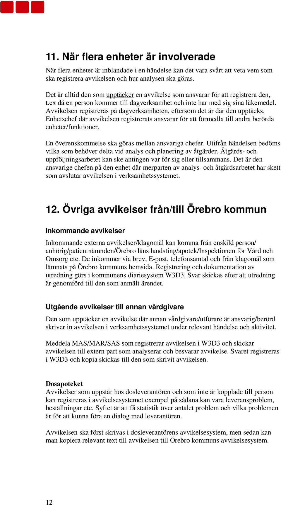 Avvikelsen registreras på dagverksamheten, eftersom det är där den upptäcks. Enhetschef där avvikelsen registrerats ansvarar för att förmedla till andra berörda enheter/funktioner.