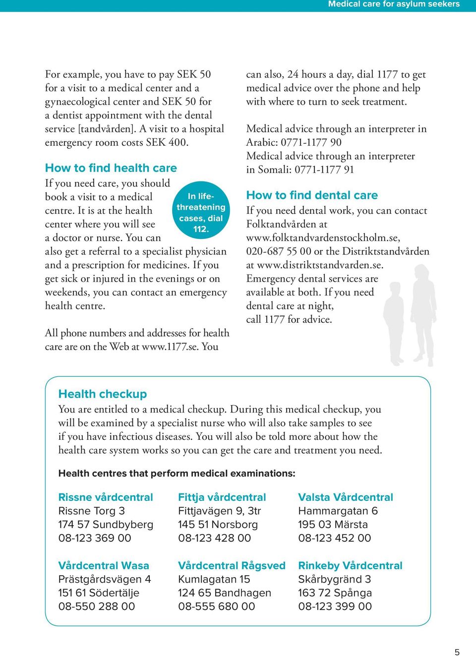 It is at the health center where you will see a doctor or nurse. You can In lifethreatening cases, dial 112. also get a referral to a specialist physician and a prescription for medicines.
