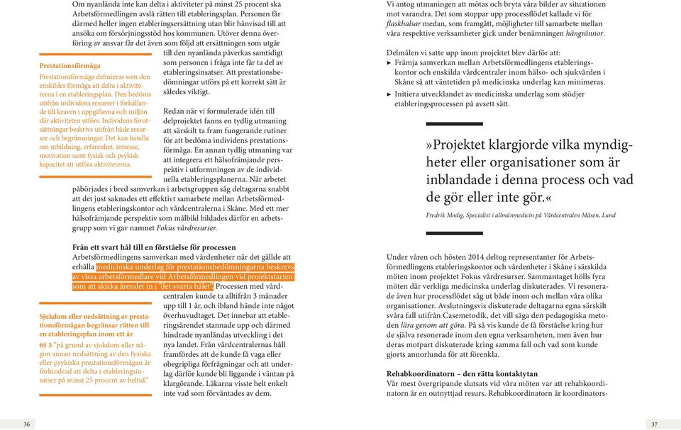 Utöver denna överföring av ansvar får det även som följd att ersättningen som utgår till den nyanlända påverkas samtidigt Prestationsförmåga definieras som den enskildes förmåga att delta i