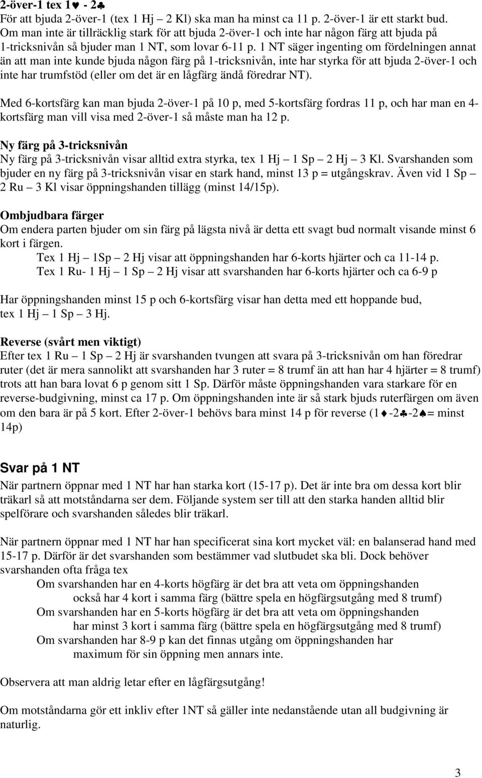 1 NT säger ingenting om fördelningen annat än att man inte kunde bjuda någon färg på 1-tricksnivån, inte har styrka för att bjuda 2-över-1 och inte har trumfstöd (eller om det är en lågfärg ändå