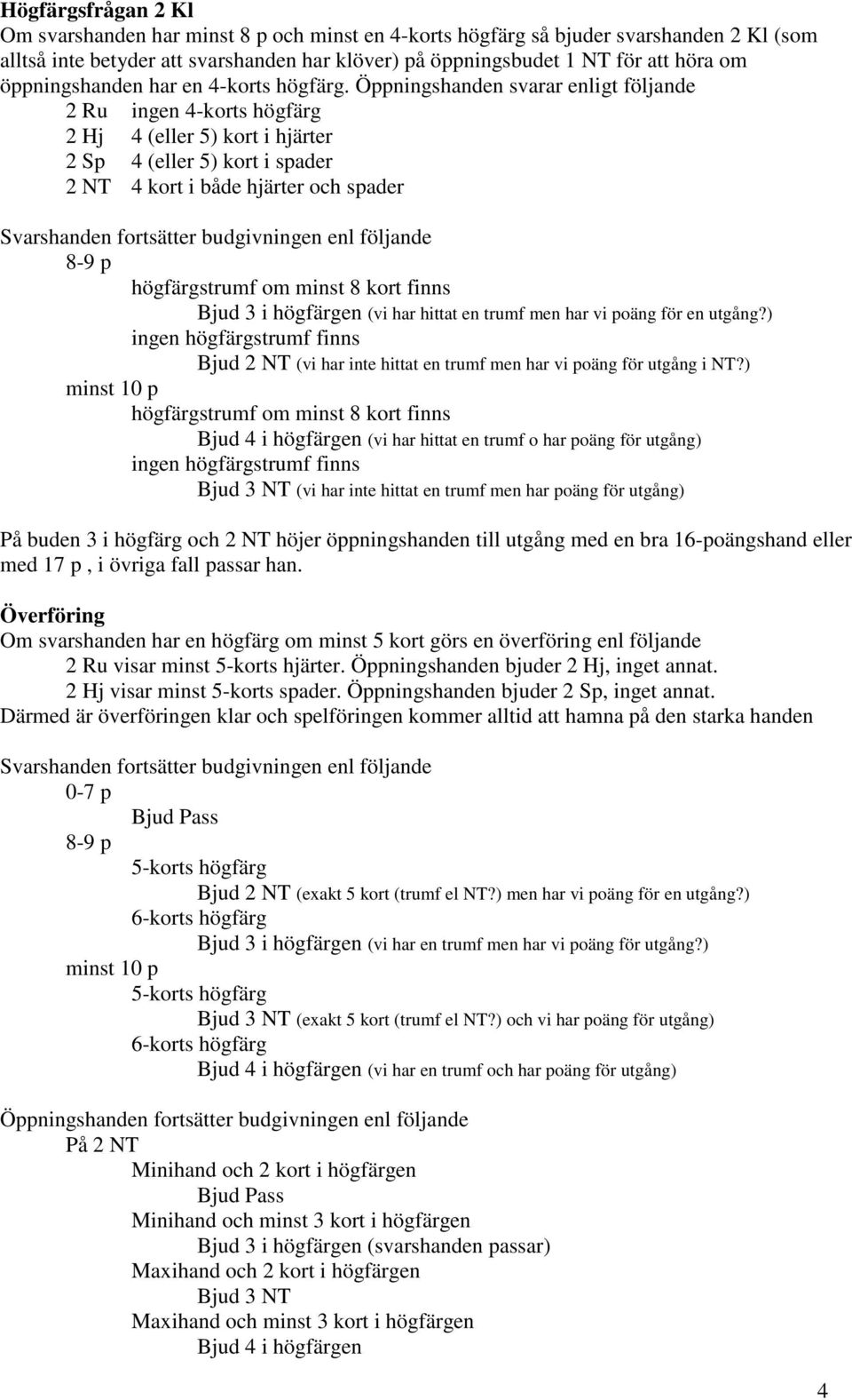 Öppningshanden svarar enligt följande 2 Ru ingen 4-korts högfärg 2 Hj 4 (eller 5) kort i hjärter 2 Sp 4 (eller 5) kort i spader 2 NT 4 kort i både hjärter och spader Svarshanden fortsätter