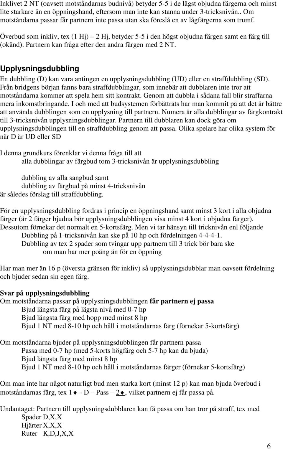 Partnern kan fråga efter den andra färgen med 2 NT. Upplysningsdubbling En dubbling (D) kan vara antingen en upplysningsdubbling (UD) eller en straffdubbling (SD).