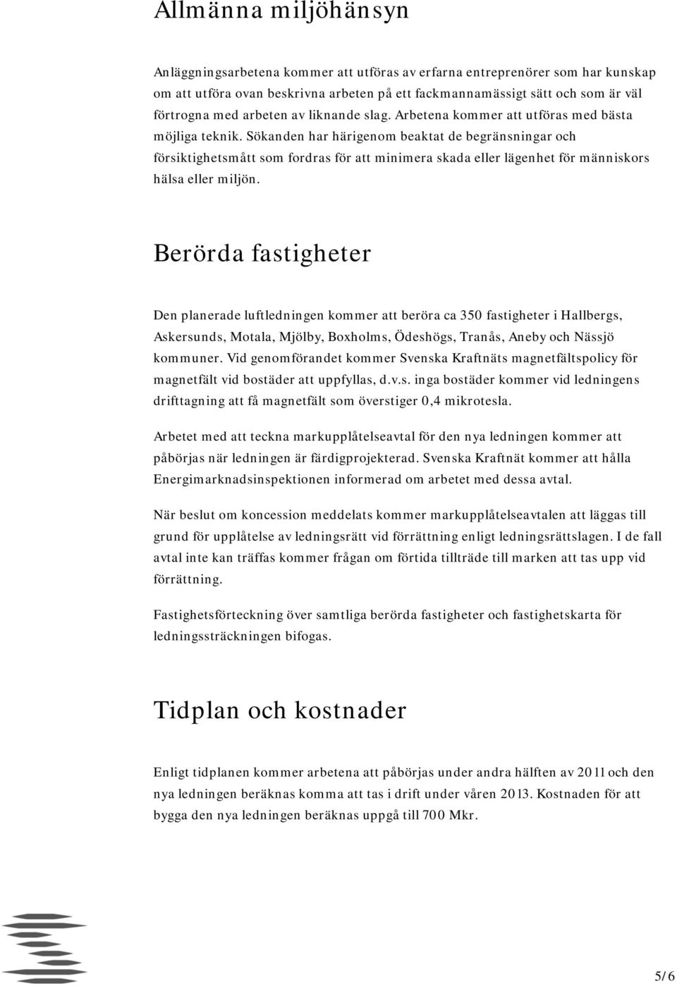 Sökanden har härigenom beaktat de begränsningar och försiktighetsmått som fordras för att minimera skada eller lägenhet för människors hälsa eller miljön.