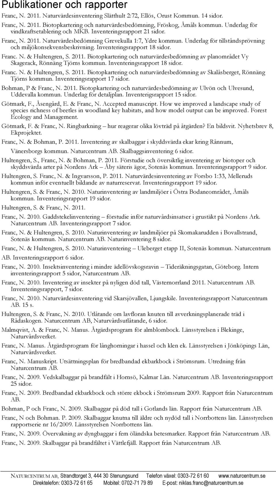 Underlag för tillståndsprövning och miljökonsekvensbeskrivning. Inventeringsrapport 18 sidor. Franc. N. & Hultengren, S. 2011.