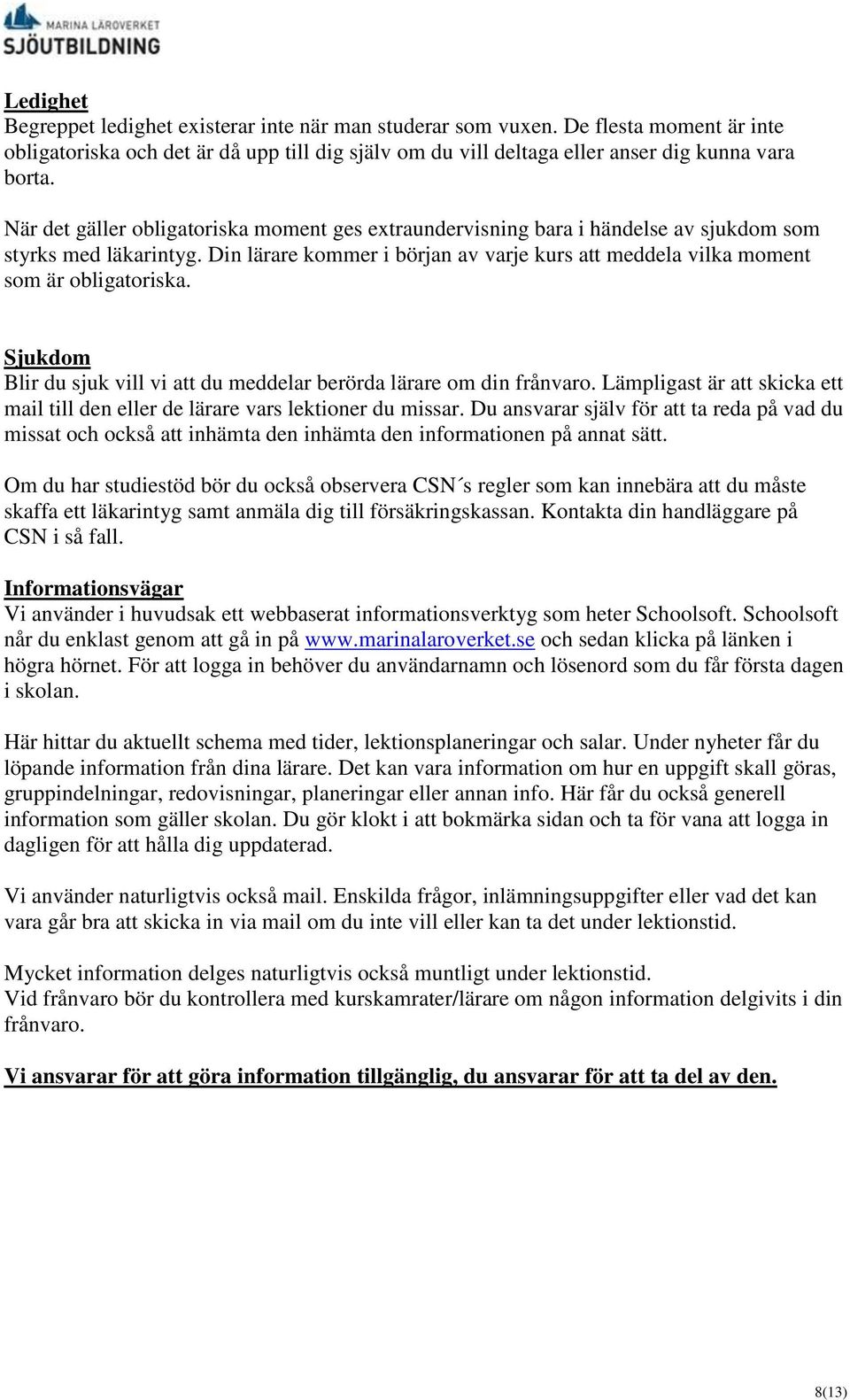 Sjukdom Blir du sjuk vill vi att du meddelar berörda lärare om din frånvaro. Lämpligast är att skicka ett mail till den eller de lärare vars lektioner du missar.