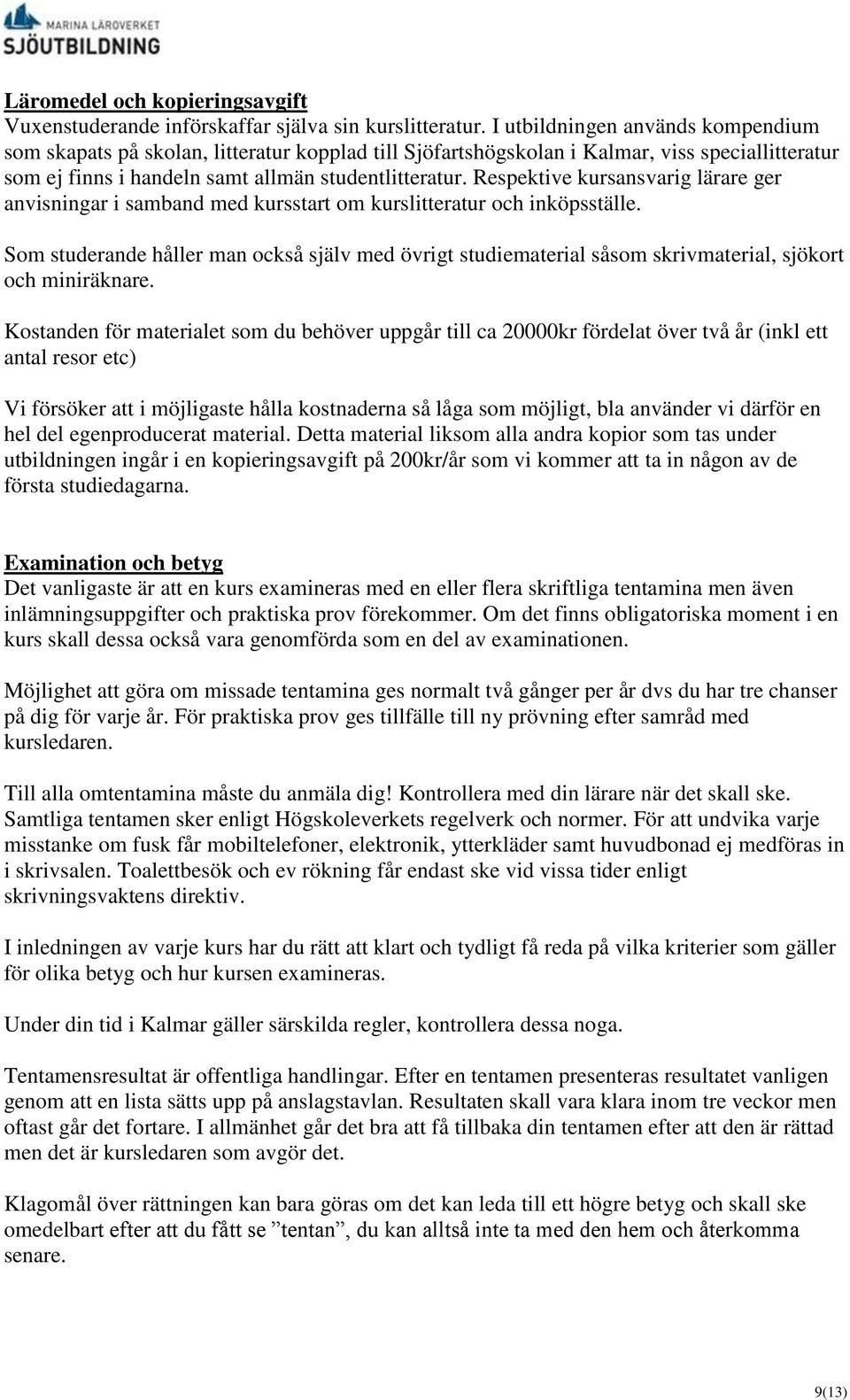 Respektive kursansvarig lärare ger anvisningar i samband med kursstart om kurslitteratur och inköpsställe.