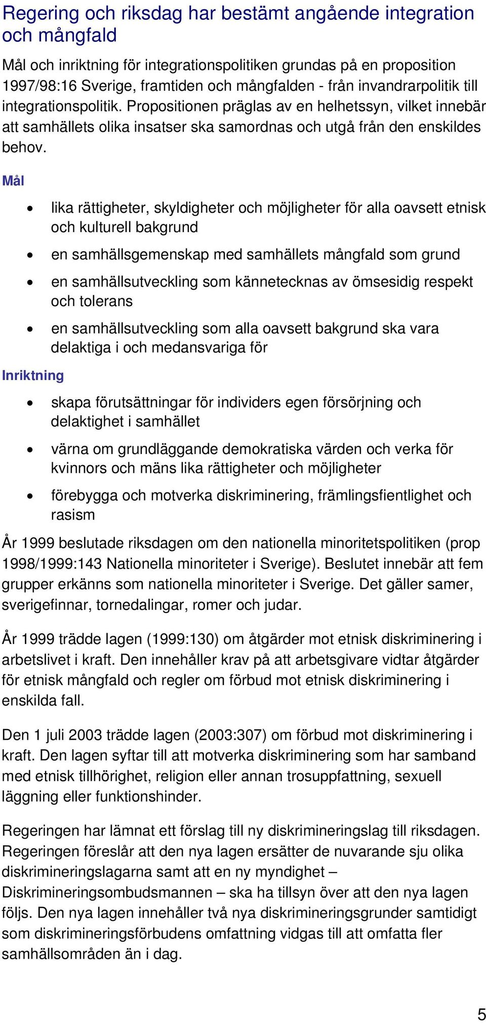 Mål lika rättigheter, skyldigheter och möjligheter för alla oavsett etnisk och kulturell bakgrund en samhällsgemenskap med samhällets mångfald som grund en samhällsutveckling som kännetecknas av