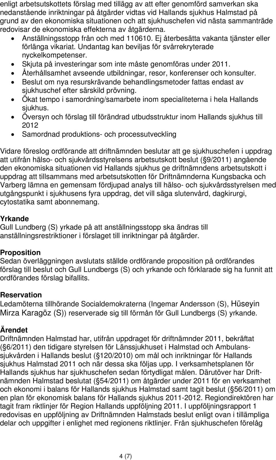 Undantag kan beviljas för svårrekryterade nyckelkompetenser. Skjuta på investeringar som inte måste genomföras under 2011. Återhållsamhet avseende utbildningar, resor, konferenser och konsulter.