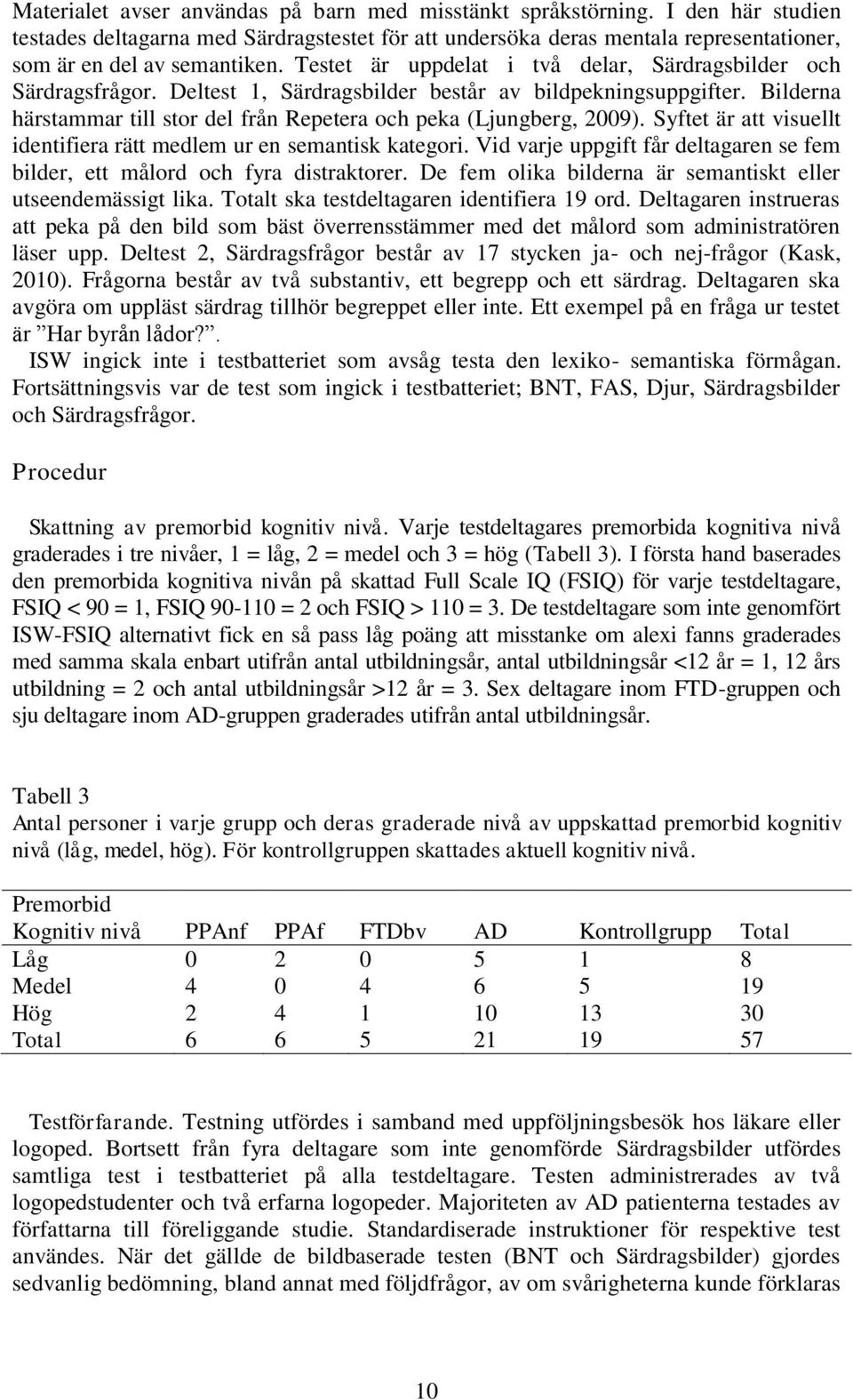 Bilderna härstammar till stor del från Repetera och peka (Ljungberg, 2009). Syftet är att visuellt identifiera rätt medlem ur en semantisk kategori.