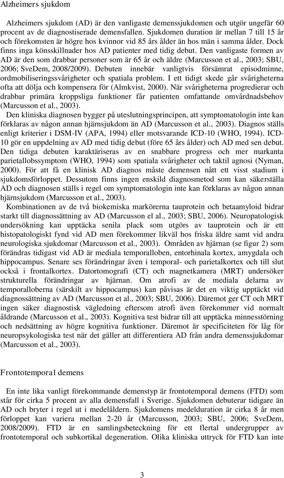 Den vanligaste formen av AD är den som drabbar personer som är 65 år och äldre (Marcusson et al., 2003; SBU, 2006; SveDem, 2008/2009).