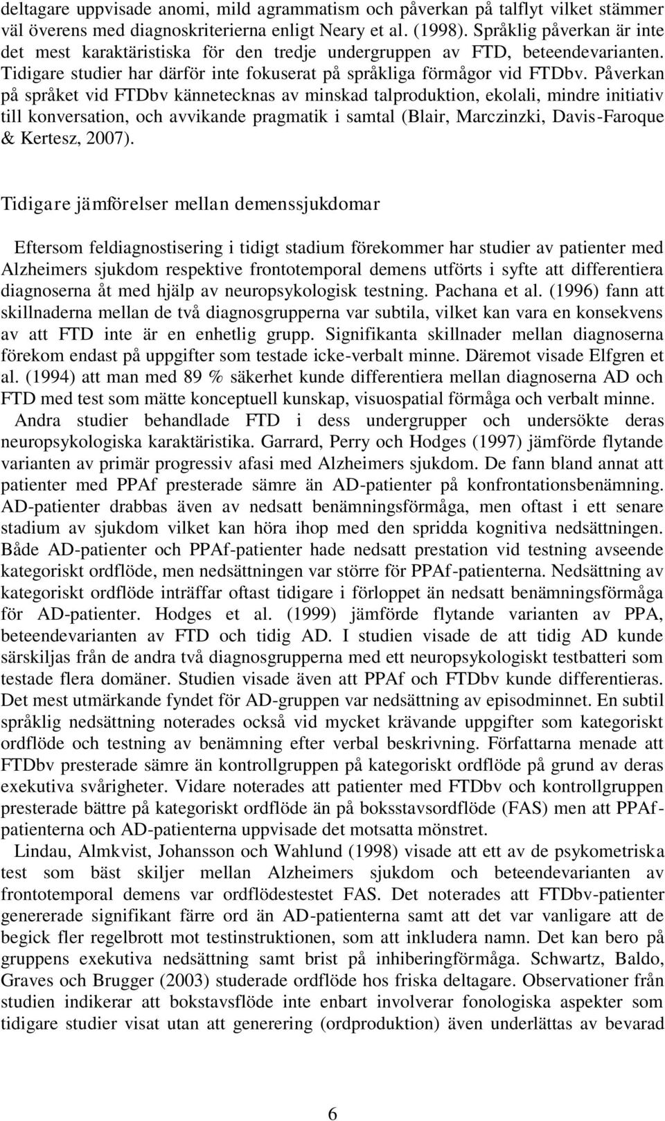 Påverkan på språket vid FTDbv kännetecknas av minskad talproduktion, ekolali, mindre initiativ till konversation, och avvikande pragmatik i samtal (Blair, Marczinzki, Davis-Faroque & Kertesz, 2007).