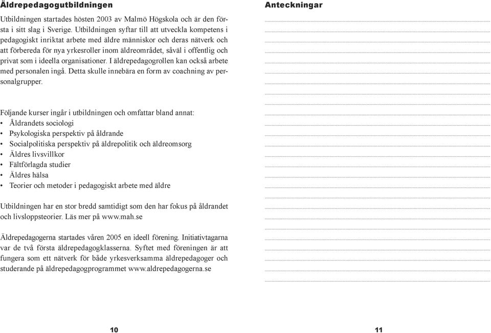 privat som i ideella organisationer. I äldrepedagogrollen kan också arbete med personalen ingå. Detta skulle innebära en form av coachning av personalgrupper.