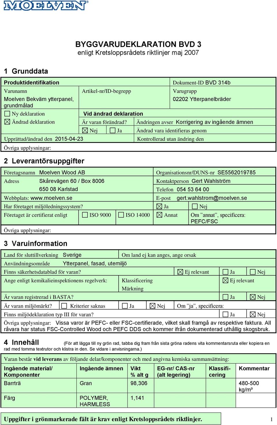 Adress Skårevägen 60 / Box 8006 650 08 Karlstad Dokument-ID BVD 314b Varugrupp 02202 Ytterpanelbräder Ändringen avser Korrigering av ingående ämnen Nej Ja Ändrad vara identifieras genom Kontrollerad