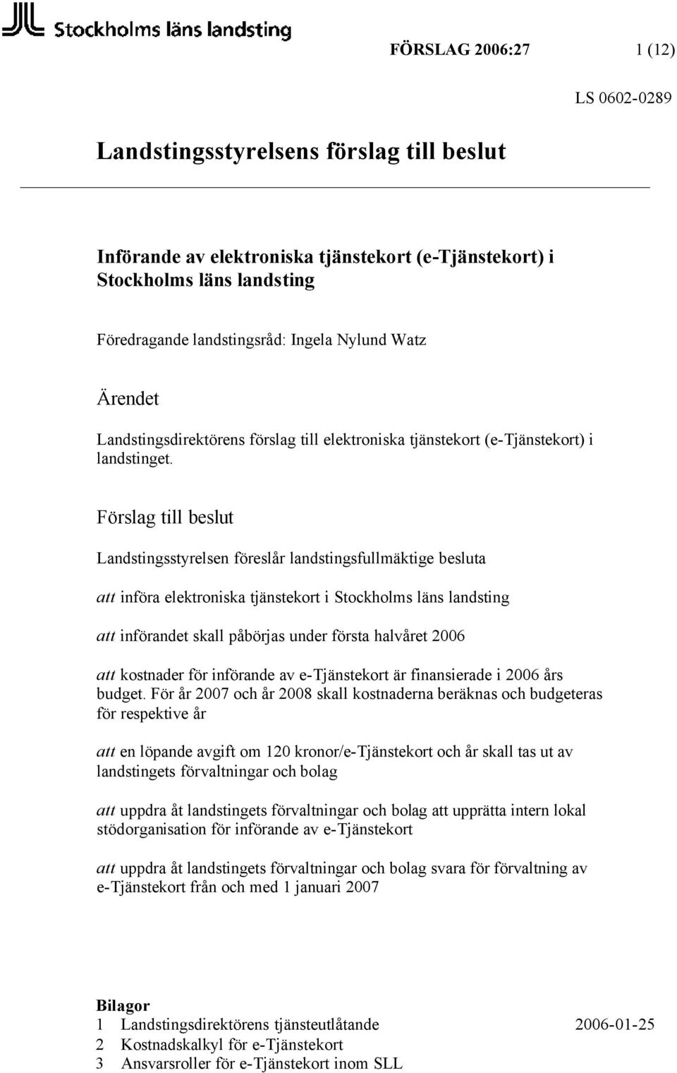 Förslag till beslut Landstingsstyrelsen föreslår landstingsfullmäktige besluta att införa elektroniska tjänstekort i Stockholms läns landsting att införandet skall påbörjas under första halvåret 2006