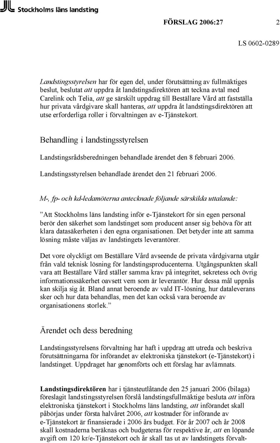 Behandling i landstingsstyrelsen Landstingsrådsberedningen behandlade ärendet den 8 februari 2006. Landstingsstyrelsen behandlade ärendet den 21 februari 2006.