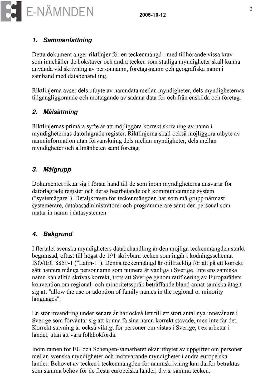 Riktlinjerna avser dels utbyte av namndata mellan myndigheter, dels myndigheternas tillgängliggörande och mottagande av sådana data för och från enskilda och företag. 2.