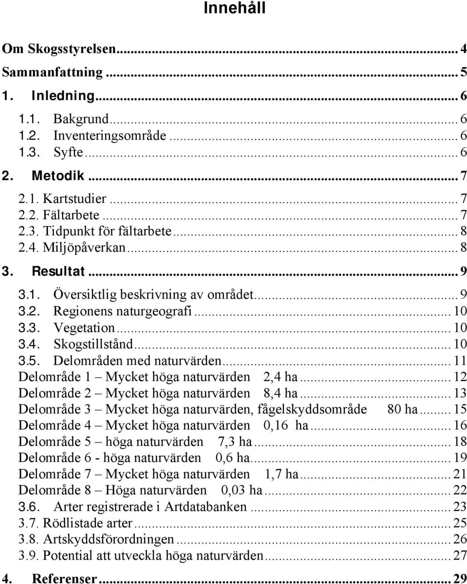 Delområden med naturvärden... 11 Delområde 1 Mycket höga naturvärden 2,4 ha... 12 Delområde 2 Mycket höga naturvärden 8,4 ha... 13 Delområde 3 Mycket höga naturvärden, fågelskyddsområde 80 ha.