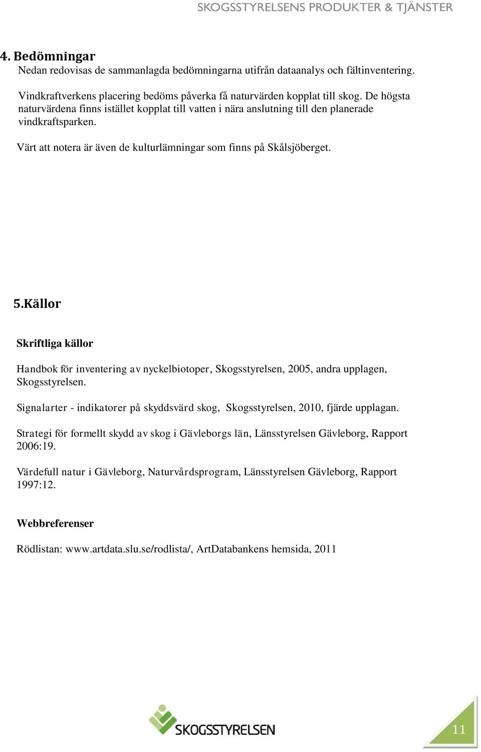 Källor Skriftliga källor Handbok för inventering av nyckelbiotoper, Skogsstyrelsen, 2005, andra upplagen, Skogsstyrelsen.