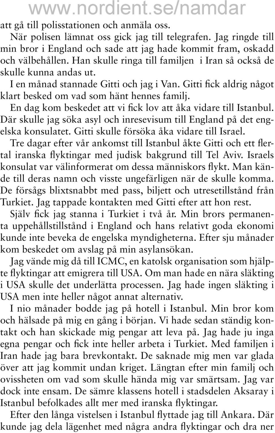 En dag kom beskedet att vi fick lov att åka vidare till Istanbul. Där skulle jag söka asyl och inresevisum till England på det engelska konsulatet. Gitti skulle försöka åka vidare till Israel.