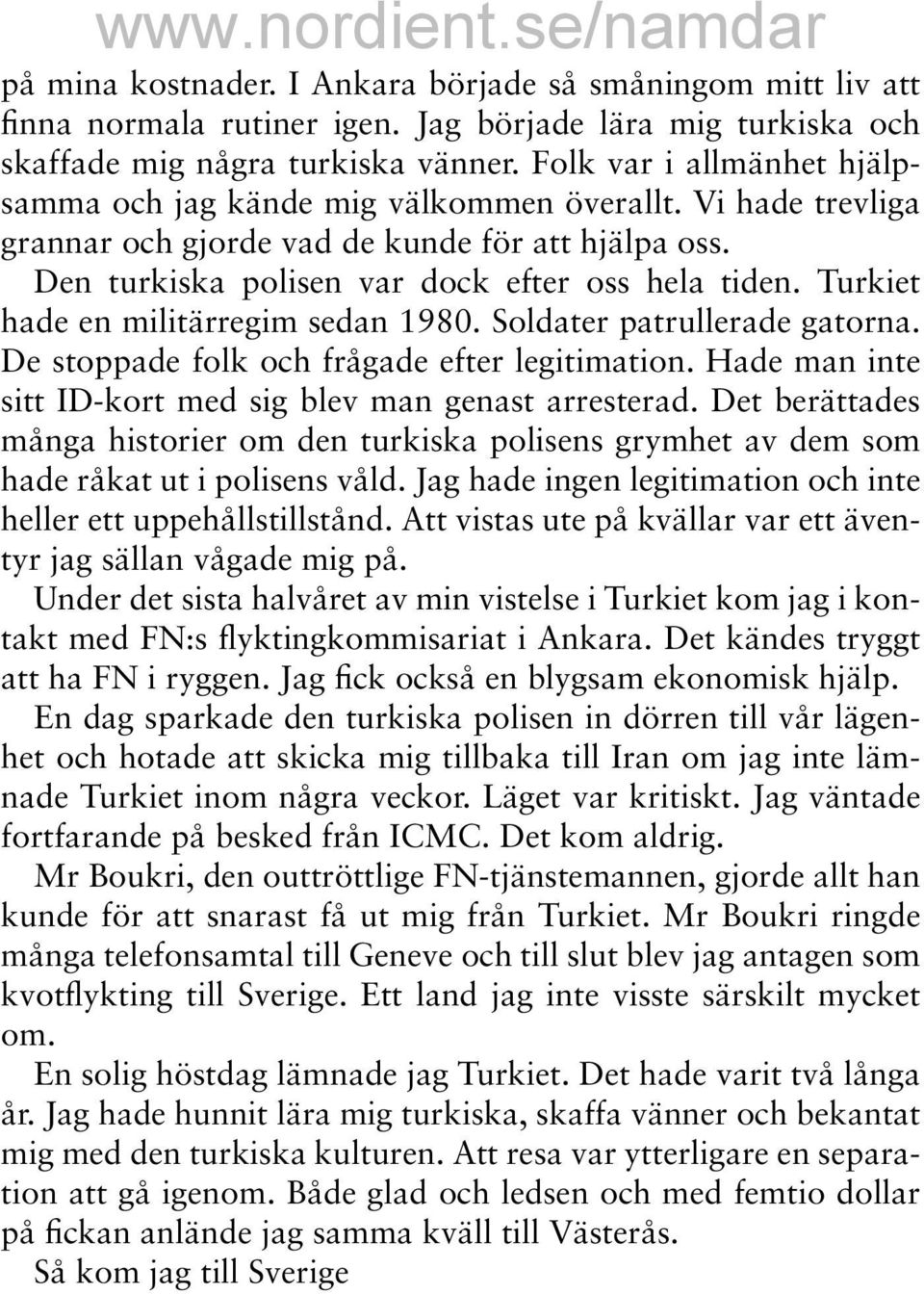 Turkiet hade en militärregim sedan 1980. Soldater patrullerade gatorna. De stoppade folk och frågade efter legitimation. Hade man inte sitt ID-kort med sig blev man genast arresterad.