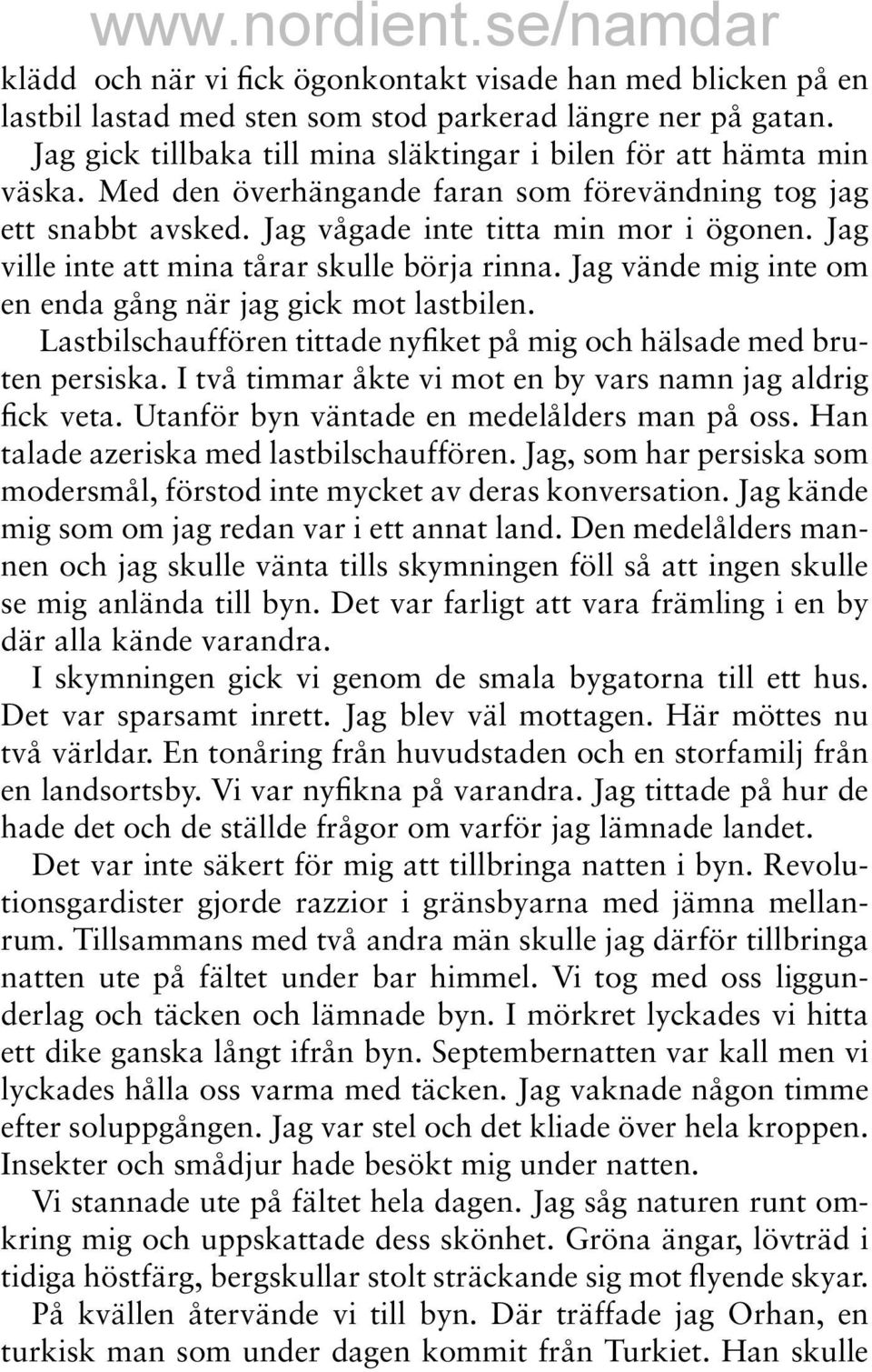 Jag vände mig inte om en enda gång när jag gick mot lastbilen. Lastbilschauffören tittade nyfiket på mig och hälsade med bruten persiska. I två timmar åkte vi mot en by vars namn jag aldrig fick veta.