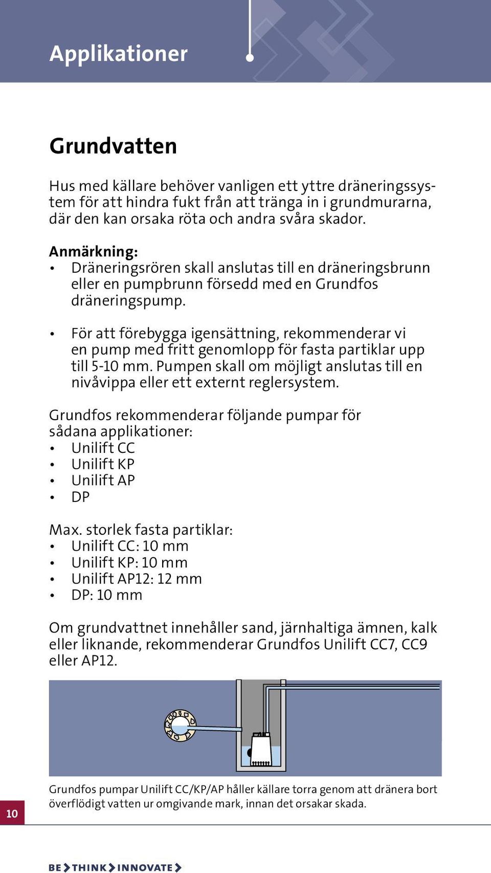 För att förebygga igensättning, rekommenderar vi en pump med fritt genomlopp för fasta partiklar upp till 5-10 mm. Pumpen skall om möjligt anslutas till en nivåvippa eller ett externt reglersystem.